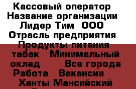 Кассовый оператор › Название организации ­ Лидер Тим, ООО › Отрасль предприятия ­ Продукты питания, табак › Минимальный оклад ­ 1 - Все города Работа » Вакансии   . Ханты-Мансийский,Белоярский г.